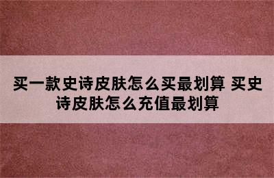 买一款史诗皮肤怎么买最划算 买史诗皮肤怎么充值最划算